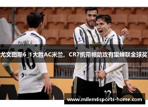 尤文图斯6_1大胜AC米兰，CR7携带帽助攻有望蝉联金球奖