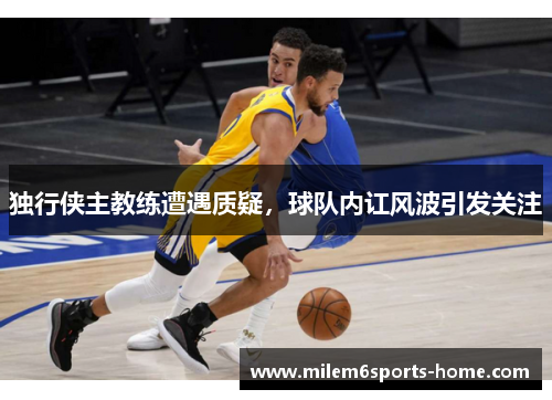 独行侠主教练遭遇质疑，球队内讧风波引发关注