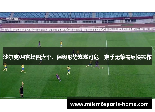 沙尔克04客场四连平，保级形势岌岌可危，束手无策需尽快振作