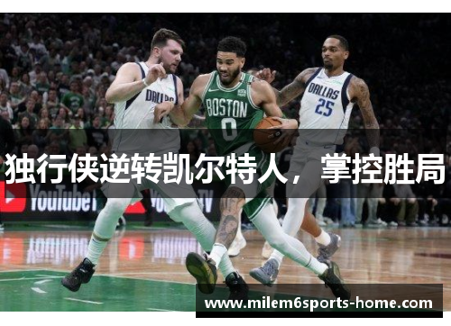 独行侠逆转凯尔特人，掌控胜局