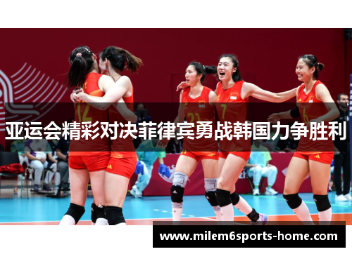 亚运会精彩对决菲律宾勇战韩国力争胜利