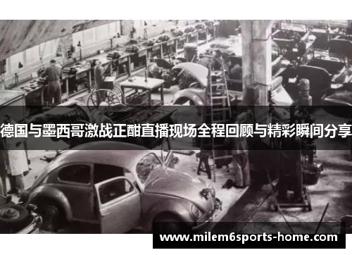 德国与墨西哥激战正酣直播现场全程回顾与精彩瞬间分享