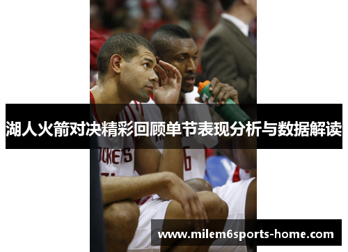 湖人火箭对决精彩回顾单节表现分析与数据解读